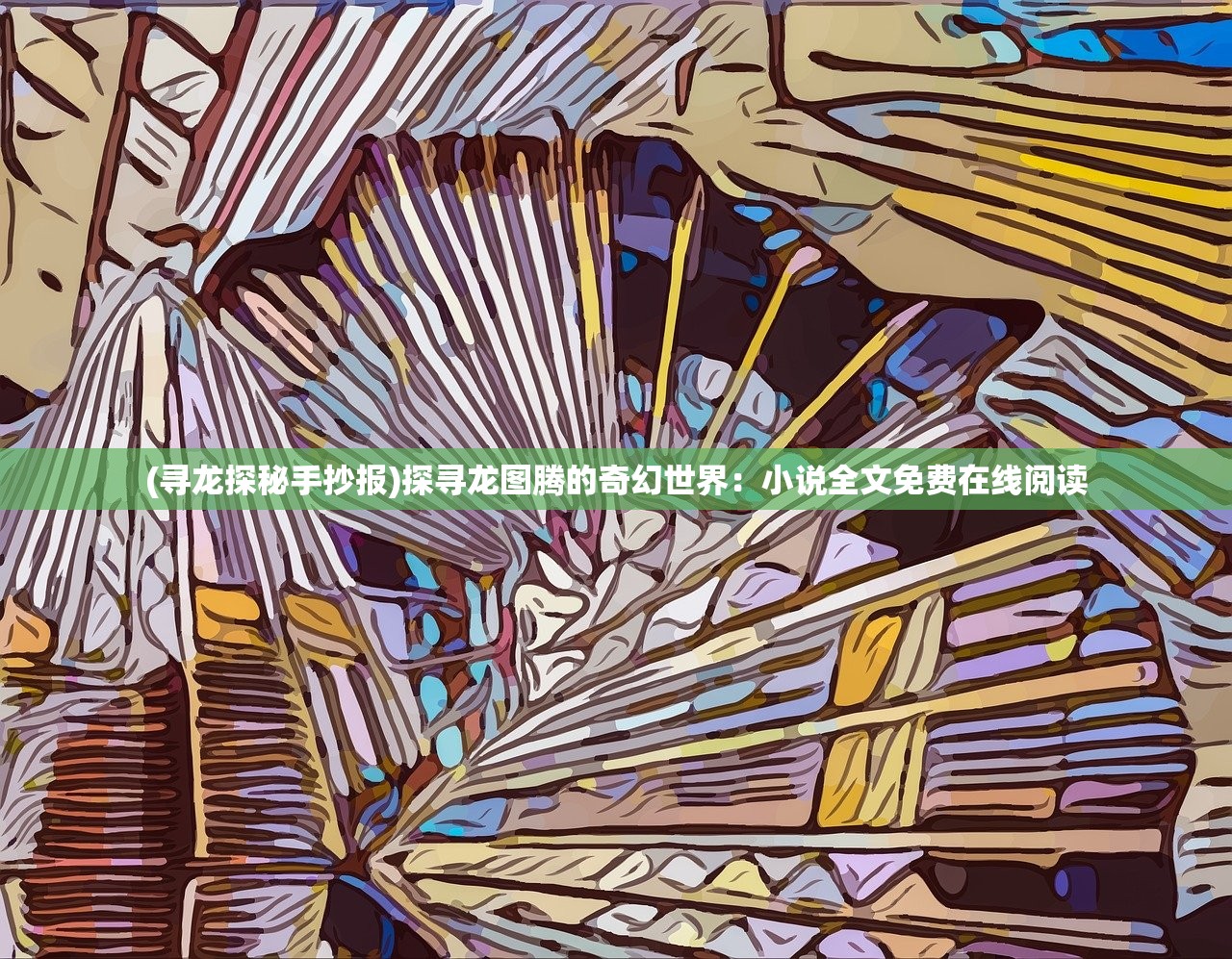 (寻龙探秘手抄报)探寻龙图腾的奇幻世界：小说全文免费在线阅读