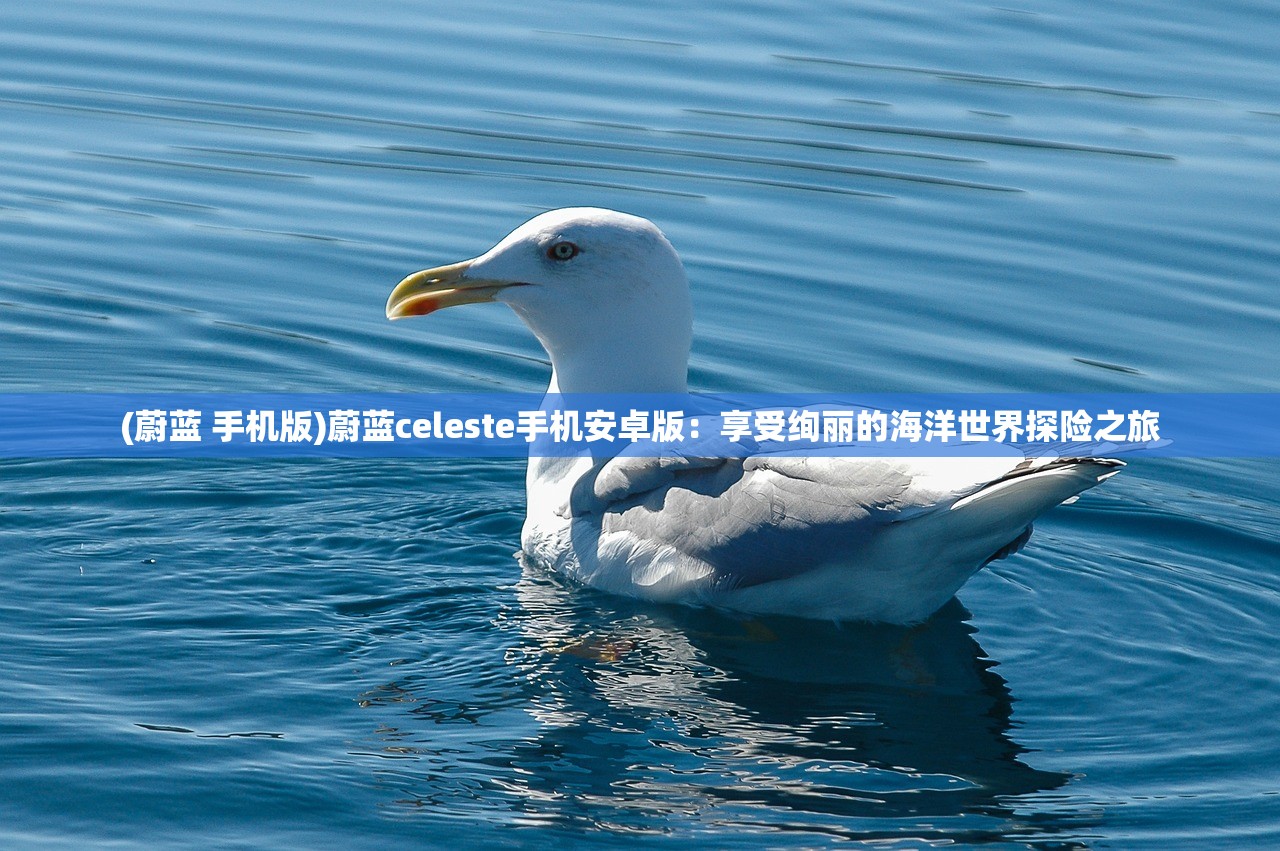 (蔚蓝 手机版)蔚蓝celeste手机安卓版：享受绚丽的海洋世界探险之旅