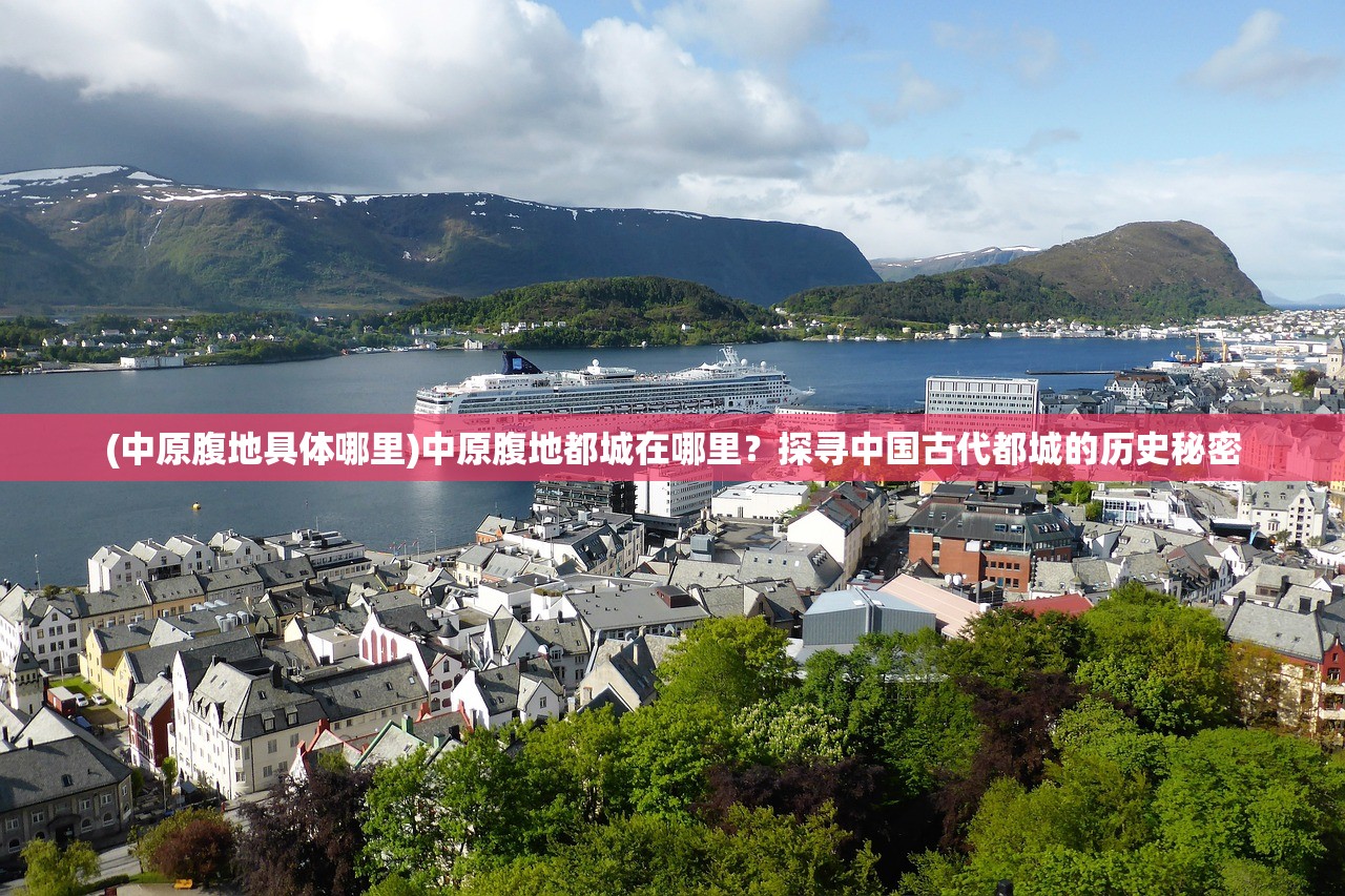 (中原腹地具体哪里)中原腹地都城在哪里？探寻中国古代都城的历史秘密
