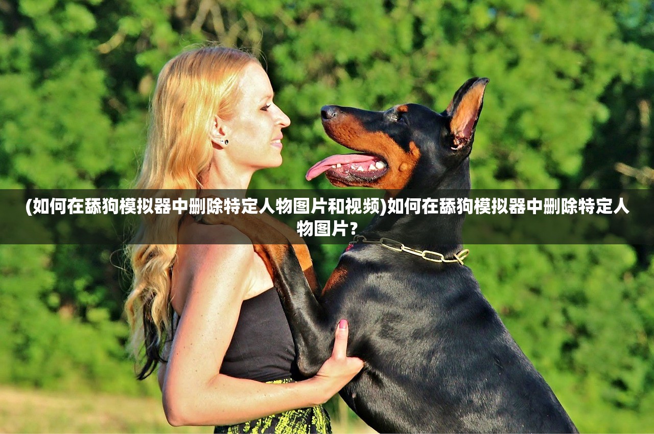(如何在舔狗模拟器中删除特定人物图片和视频)如何在舔狗模拟器中删除特定人物图片？