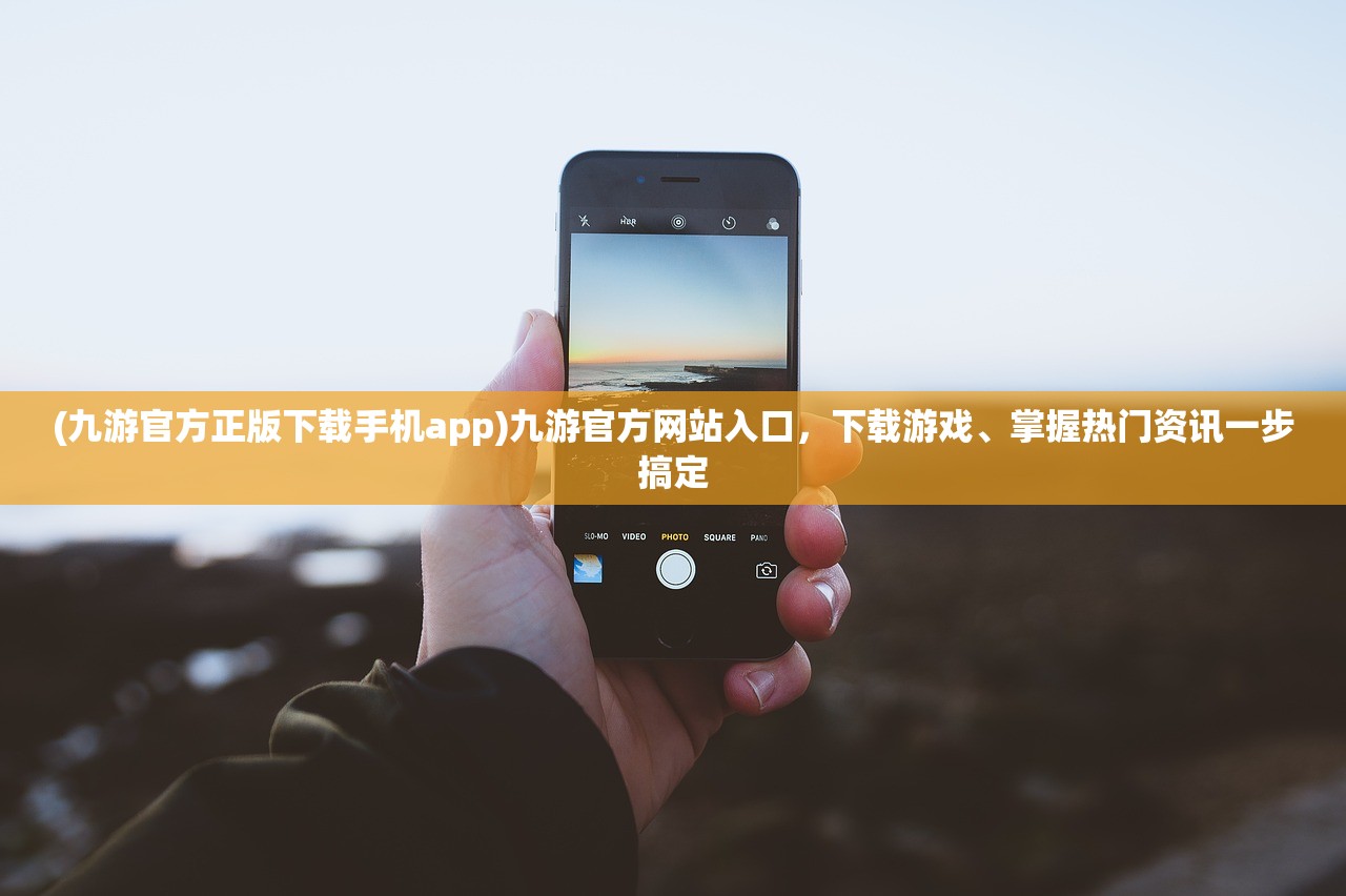 (九游官方正版下载手机app)九游官方网站入口，下载游戏、掌握热门资讯一步搞定