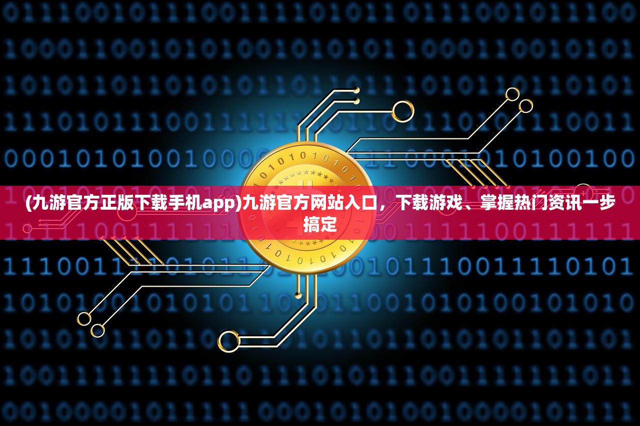 (九游官方正版下载手机app)九游官方网站入口，下载游戏、掌握热门资讯一步搞定