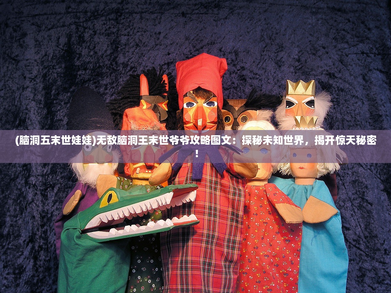 (脑洞五末世娃娃)无敌脑洞王末世爷爷攻略图文：探秘未知世界，揭开惊天秘密！