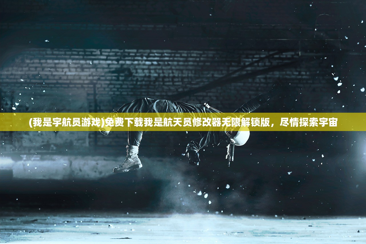 (我是宇航员游戏)免费下载我是航天员修改器无限解锁版，尽情探索宇宙