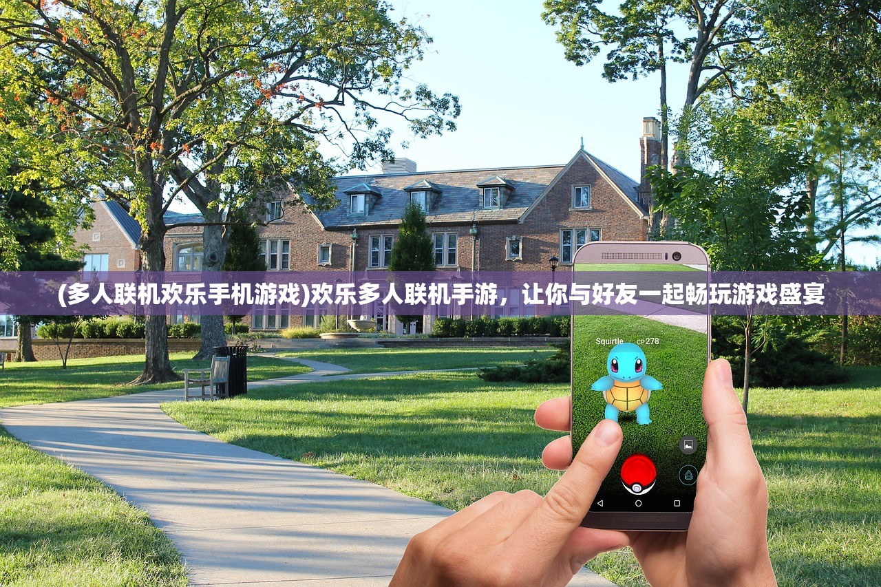 (多人联机欢乐手机游戏)欢乐多人联机手游，让你与好友一起畅玩游戏盛宴
