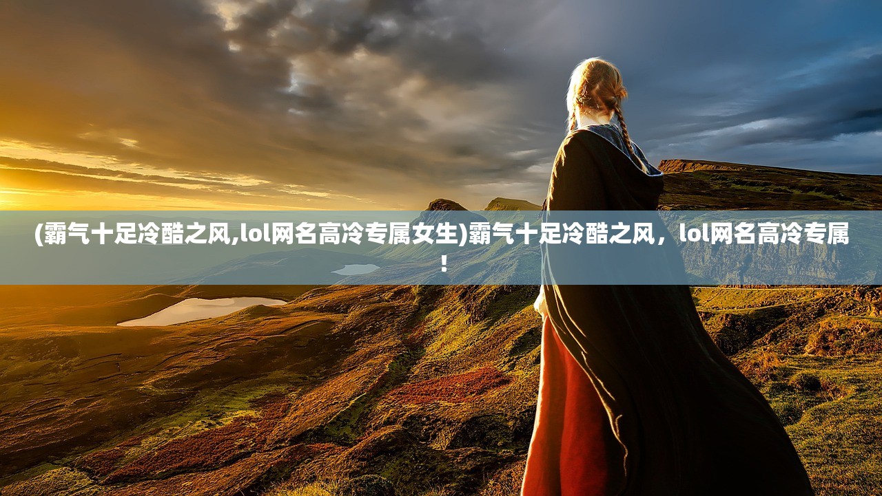 (霸气十足冷酷之风,lol网名高冷专属女生)霸气十足冷酷之风，lol网名高冷专属！