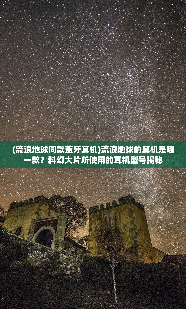 (流浪地球同款蓝牙耳机)流浪地球的耳机是哪一款？科幻大片所使用的耳机型号揭秘