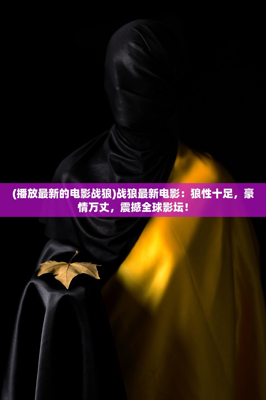 (播放最新的电影战狼)战狼最新电影：狼性十足，豪情万丈，震撼全球影坛！