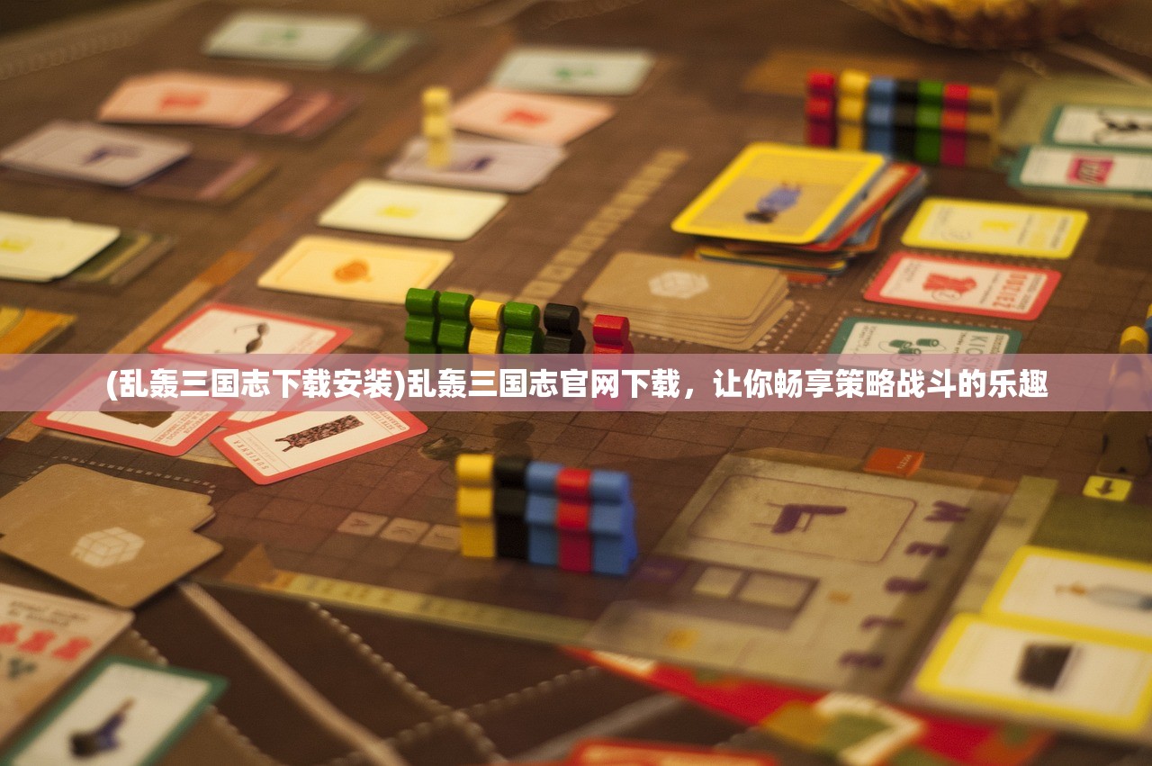 (乱轰三国志下载安装)乱轰三国志官网下载，让你畅享策略战斗的乐趣