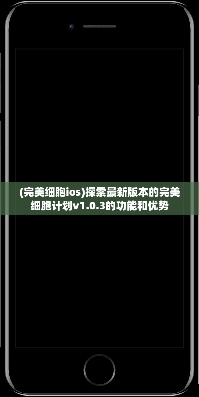 (完美细胞ios)探索最新版本的完美细胞计划v1.0.3的功能和优势