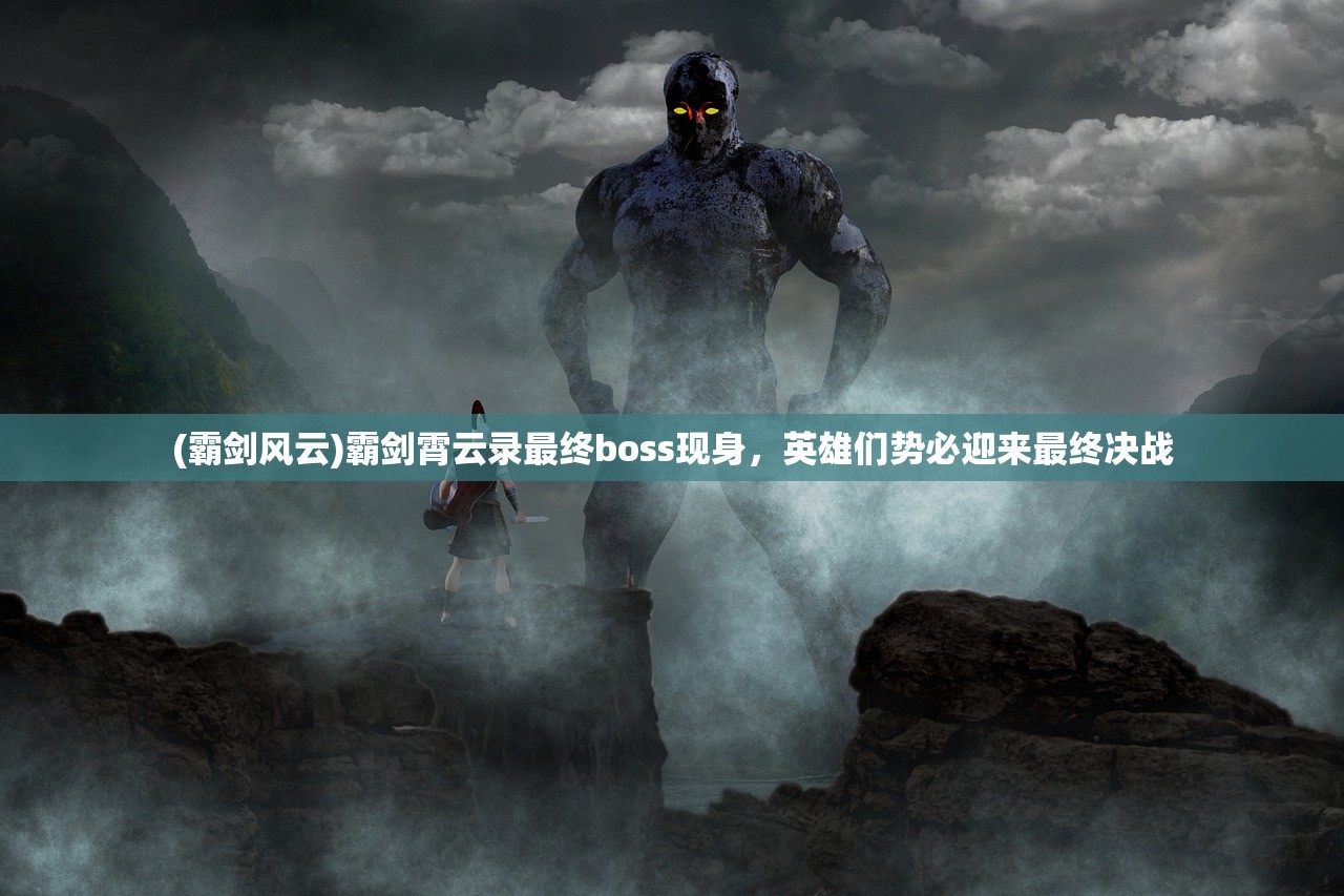 (霸剑风云)霸剑霄云录最终boss现身，英雄们势必迎来最终决战