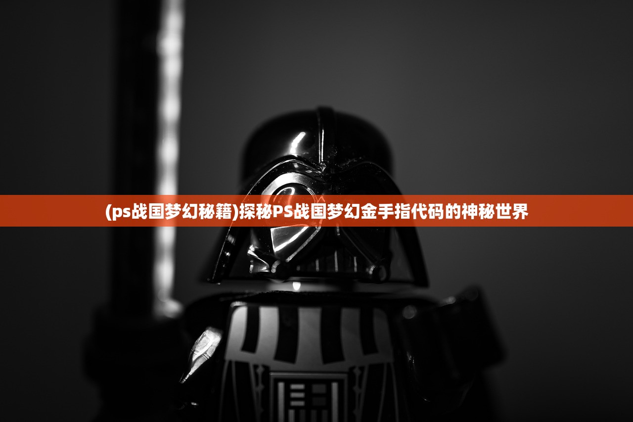 (ps战国梦幻秘籍)探秘PS战国梦幻金手指代码的神秘世界