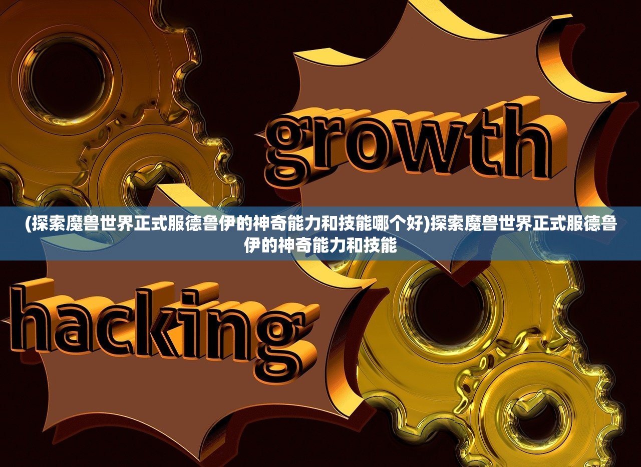 (探索魔兽世界正式服德鲁伊的神奇能力和技能哪个好)探索魔兽世界正式服德鲁伊的神奇能力和技能