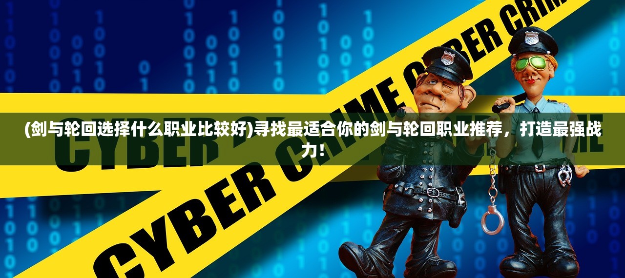 (剑与轮回选择什么职业比较好)寻找最适合你的剑与轮回职业推荐，打造最强战力！
