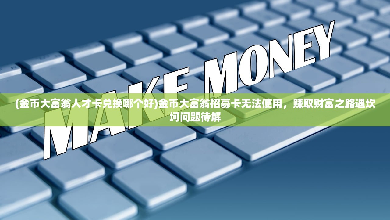 (金币大富翁人才卡兑换哪个好)金币大富翁招募卡无法使用，赚取财富之路遇坎坷问题待解