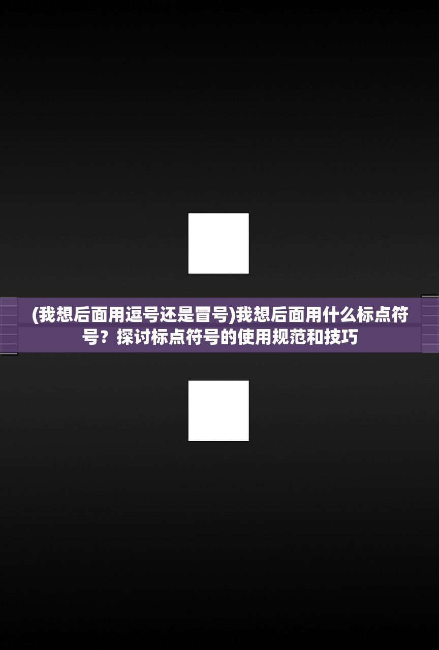 (我想后面用逗号还是冒号)我想后面用什么标点符号？探讨标点符号的使用规范和技巧