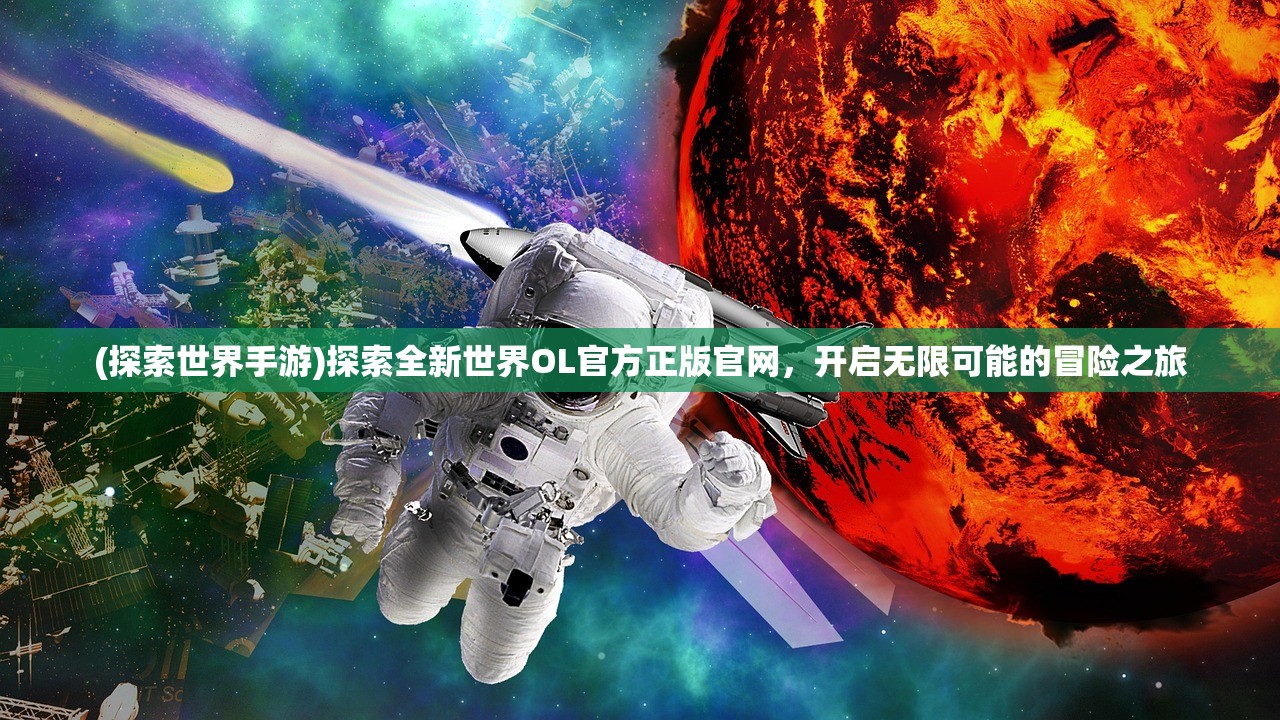 (探索世界手游)探索全新世界OL官方正版官网，开启无限可能的冒险之旅