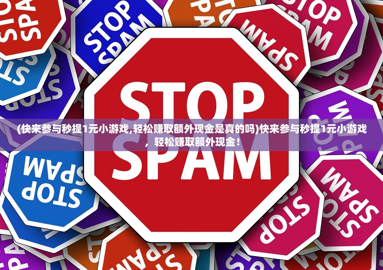 (快来参与秒提1元小游戏,轻松赚取额外现金是真的吗)快来参与秒提1元小游戏，轻松赚取额外现金！
