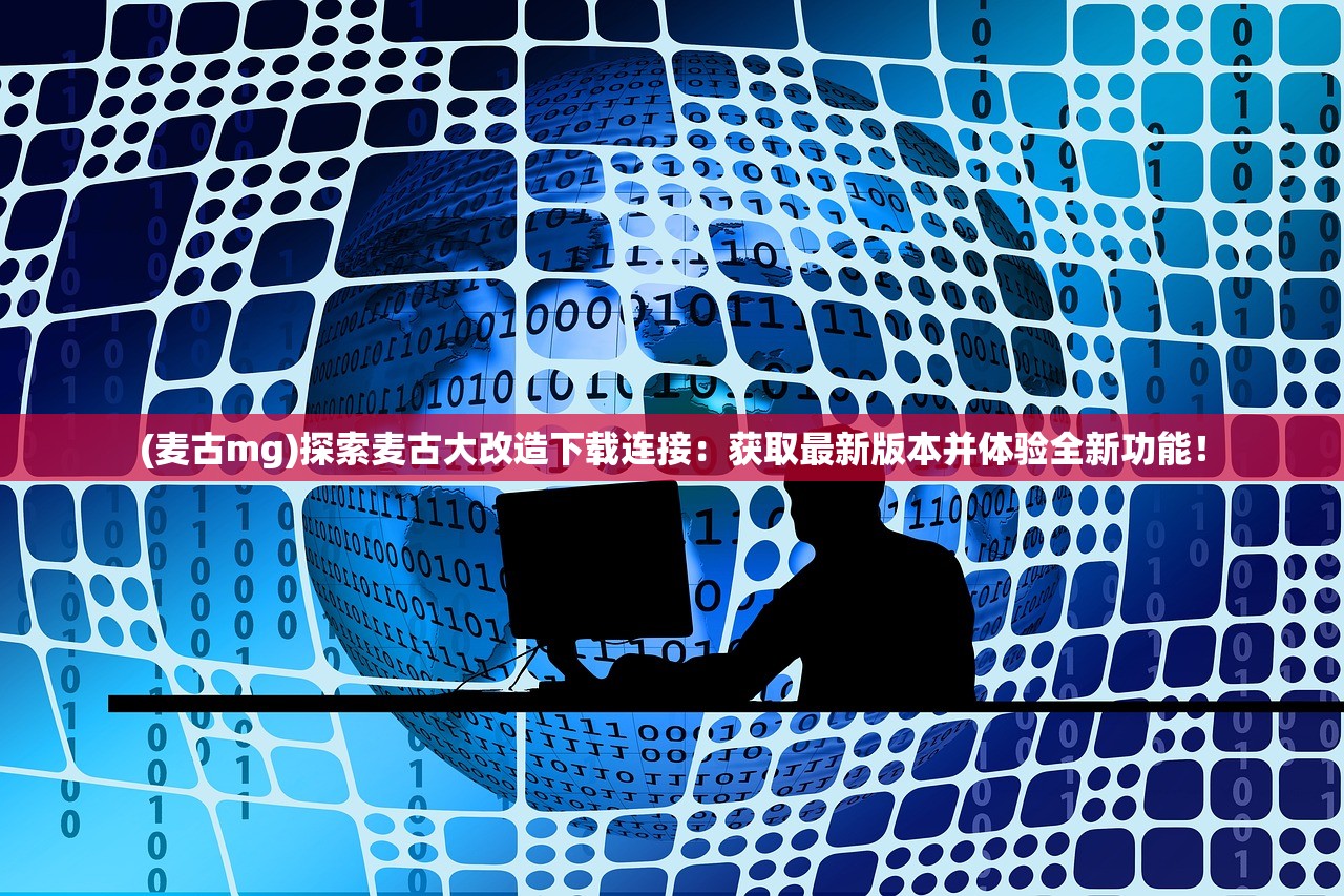 (麦古mg)探索麦古大改造下载连接：获取最新版本并体验全新功能！