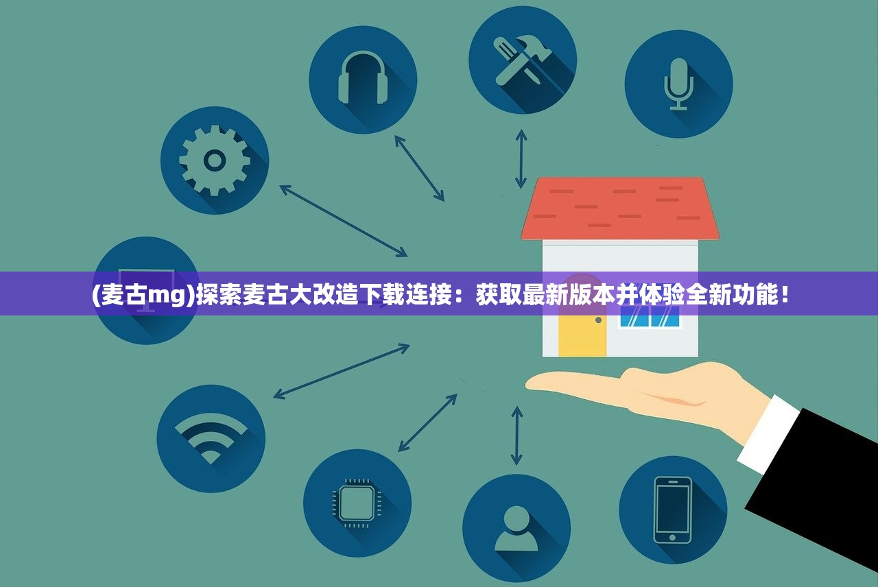 (麦古mg)探索麦古大改造下载连接：获取最新版本并体验全新功能！