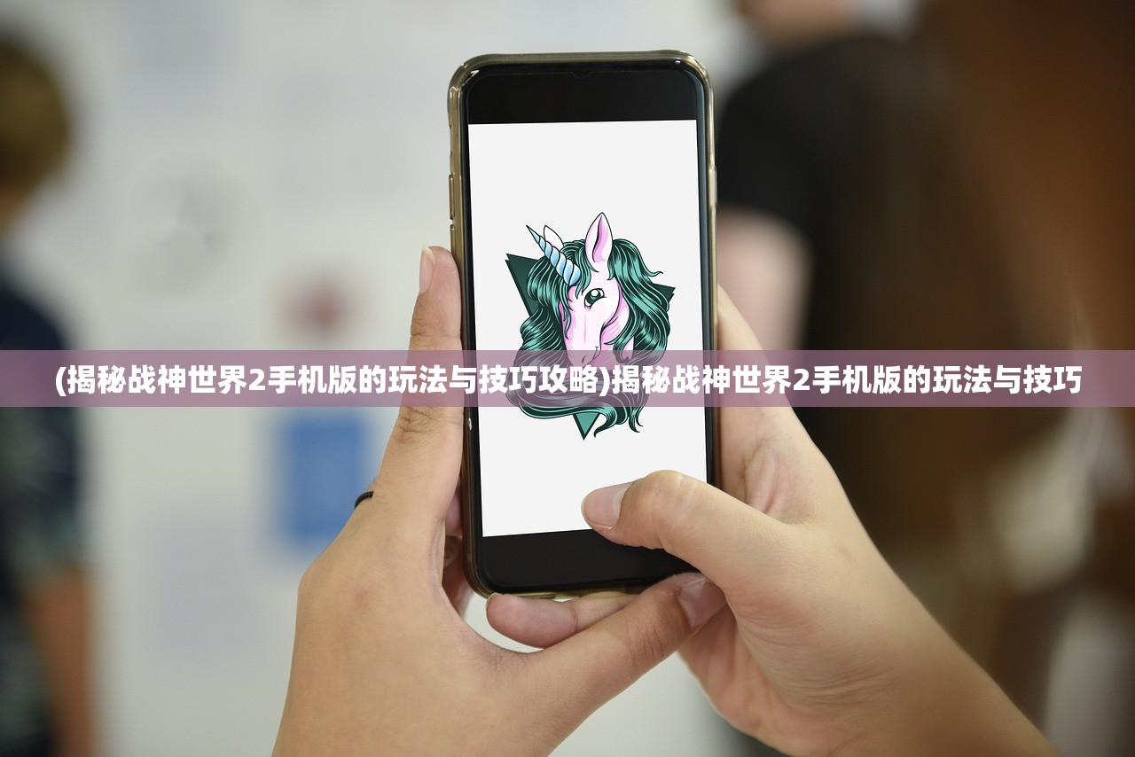 (揭秘战神世界2手机版的玩法与技巧攻略)揭秘战神世界2手机版的玩法与技巧
