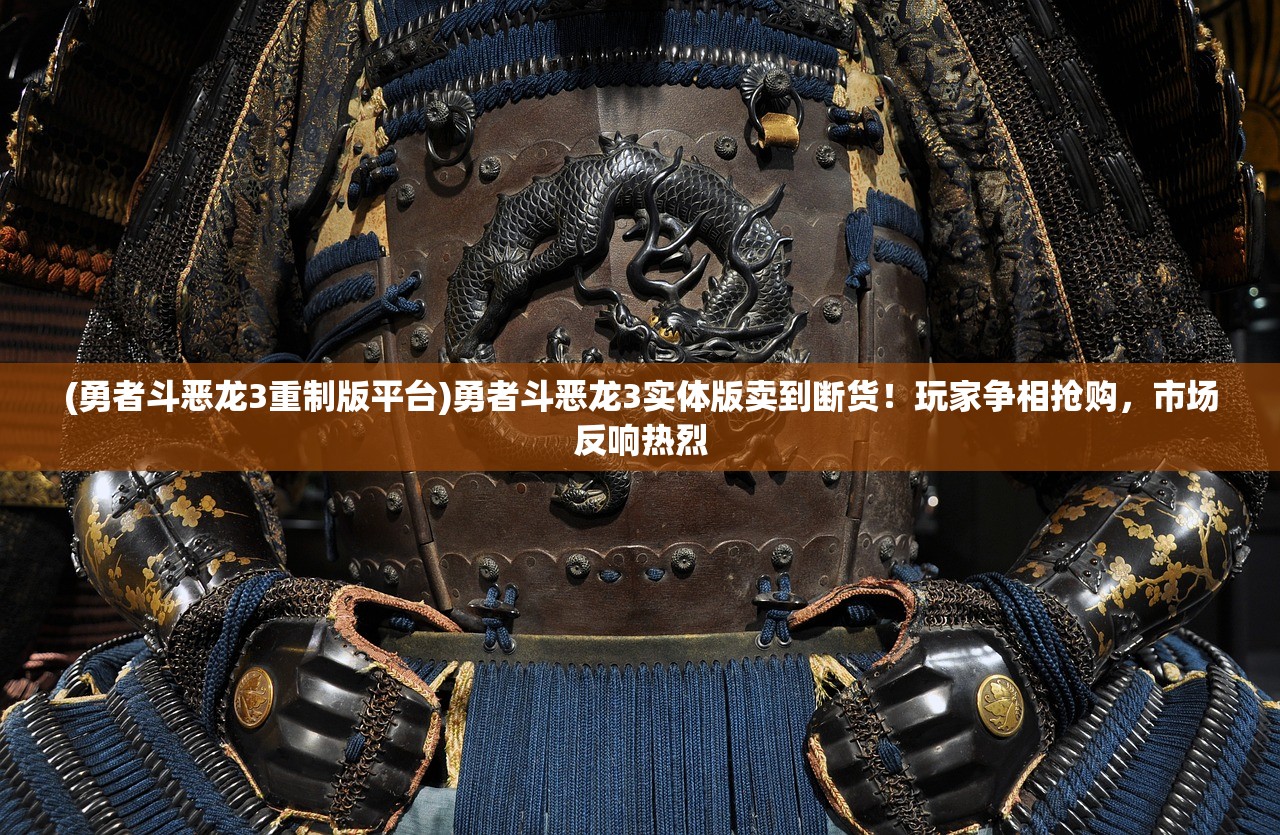 (勇者斗恶龙3重制版平台)勇者斗恶龙3实体版卖到断货！玩家争相抢购，市场反响热烈