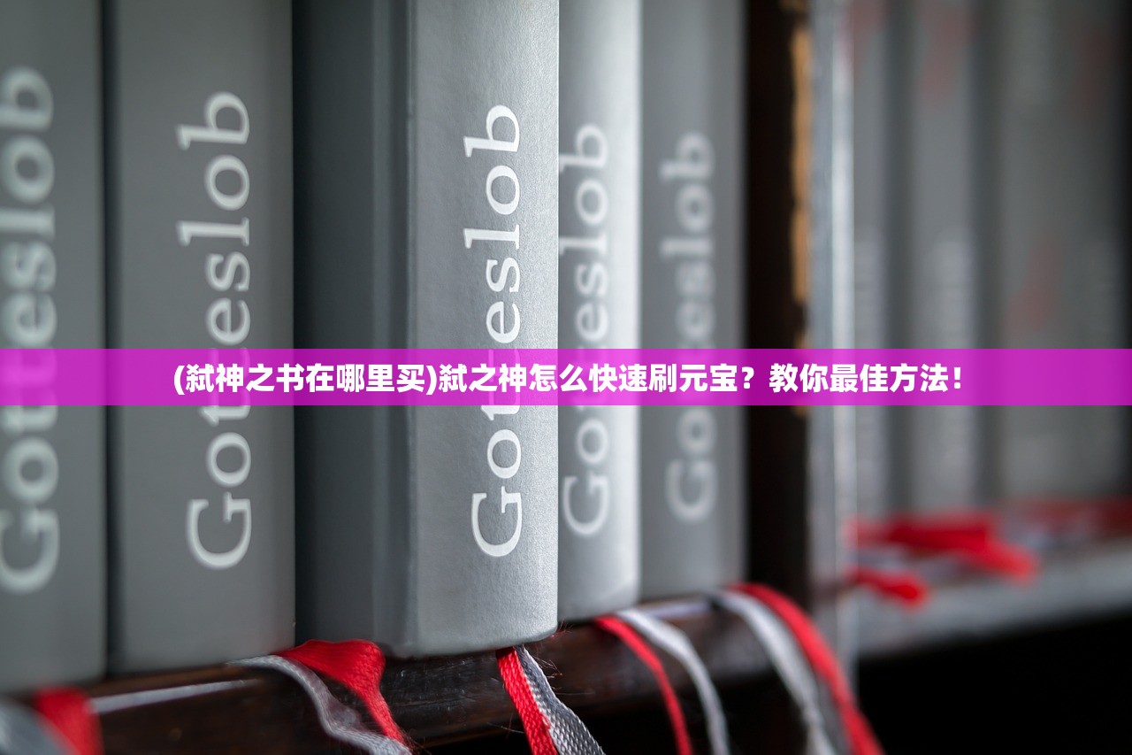 (弑神之书在哪里买)弑之神怎么快速刷元宝？教你最佳方法！