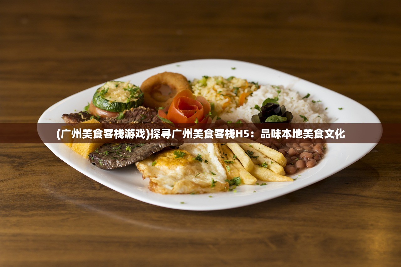 (广州美食客栈游戏)探寻广州美食客栈H5：品味本地美食文化