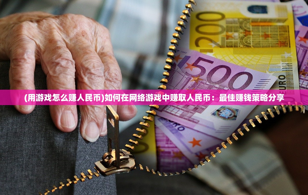 (用游戏怎么赚人民币)如何在网络游戏中赚取人民币：最佳赚钱策略分享