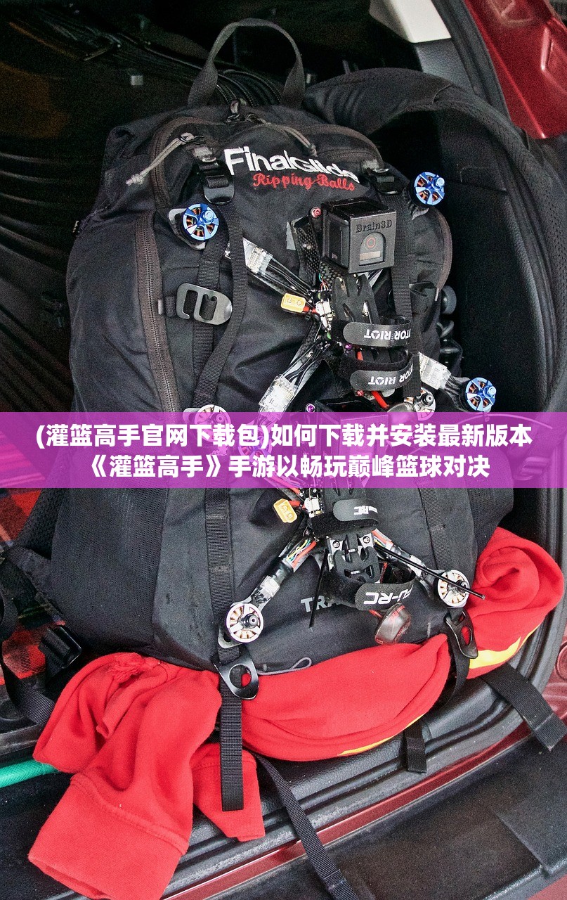 (灌篮高手官网下载包)如何下载并安装最新版本《灌篮高手》手游以畅玩巅峰篮球对决