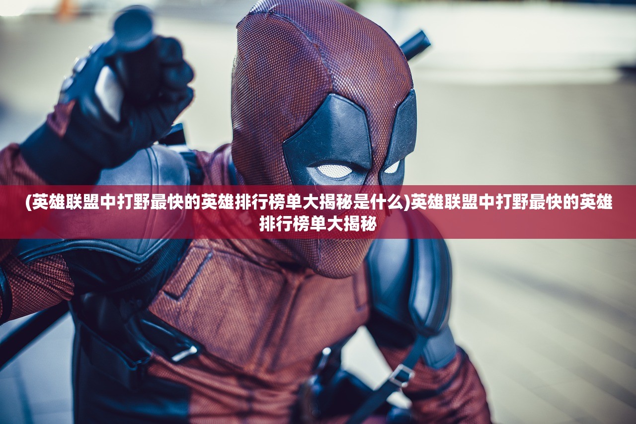 (英雄联盟中打野最快的英雄排行榜单大揭秘是什么)英雄联盟中打野最快的英雄排行榜单大揭秘