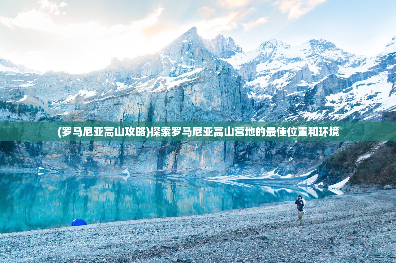 (罗马尼亚高山攻略)探索罗马尼亚高山营地的最佳位置和环境