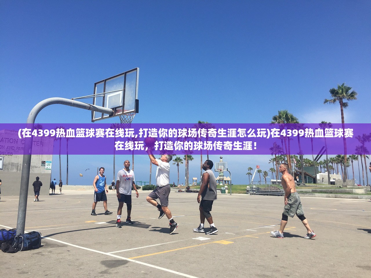 (在4399热血篮球赛在线玩,打造你的球场传奇生涯怎么玩)在4399热血篮球赛在线玩，打造你的球场传奇生涯！