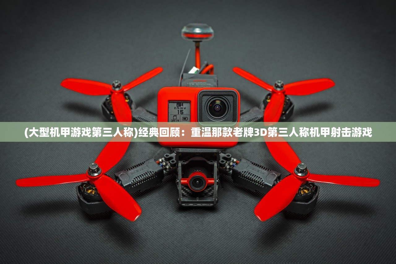(大型机甲游戏第三人称)经典回顾：重温那款老牌3D第三人称机甲射击游戏