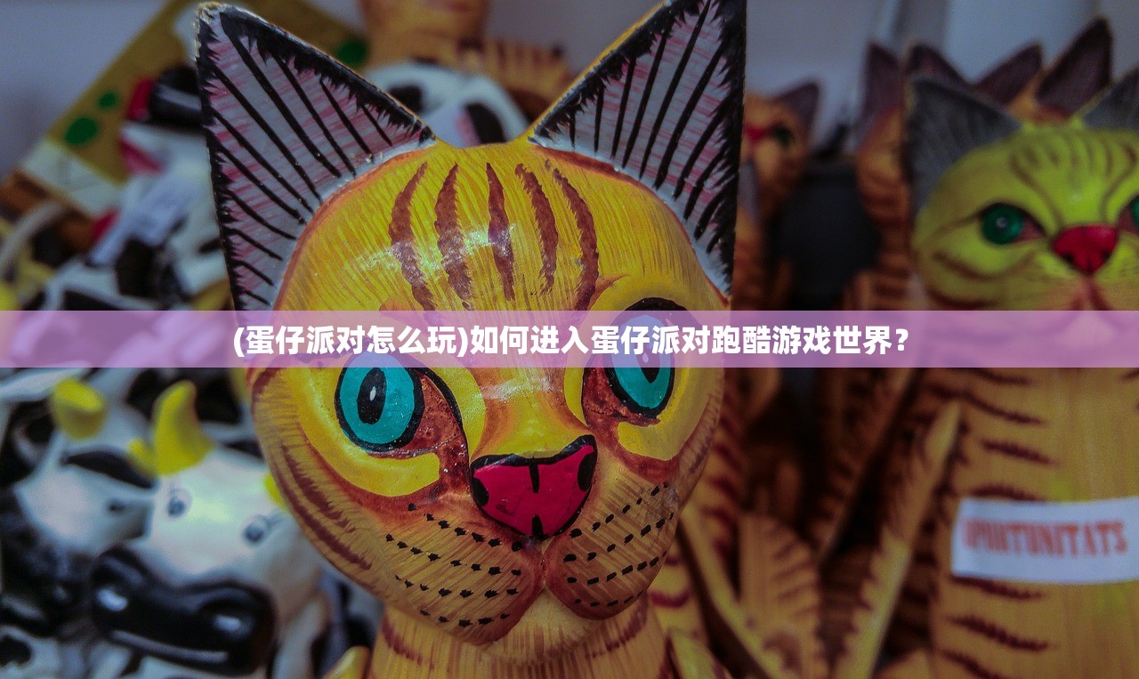 (蛋仔派对怎么玩)如何进入蛋仔派对跑酷游戏世界？