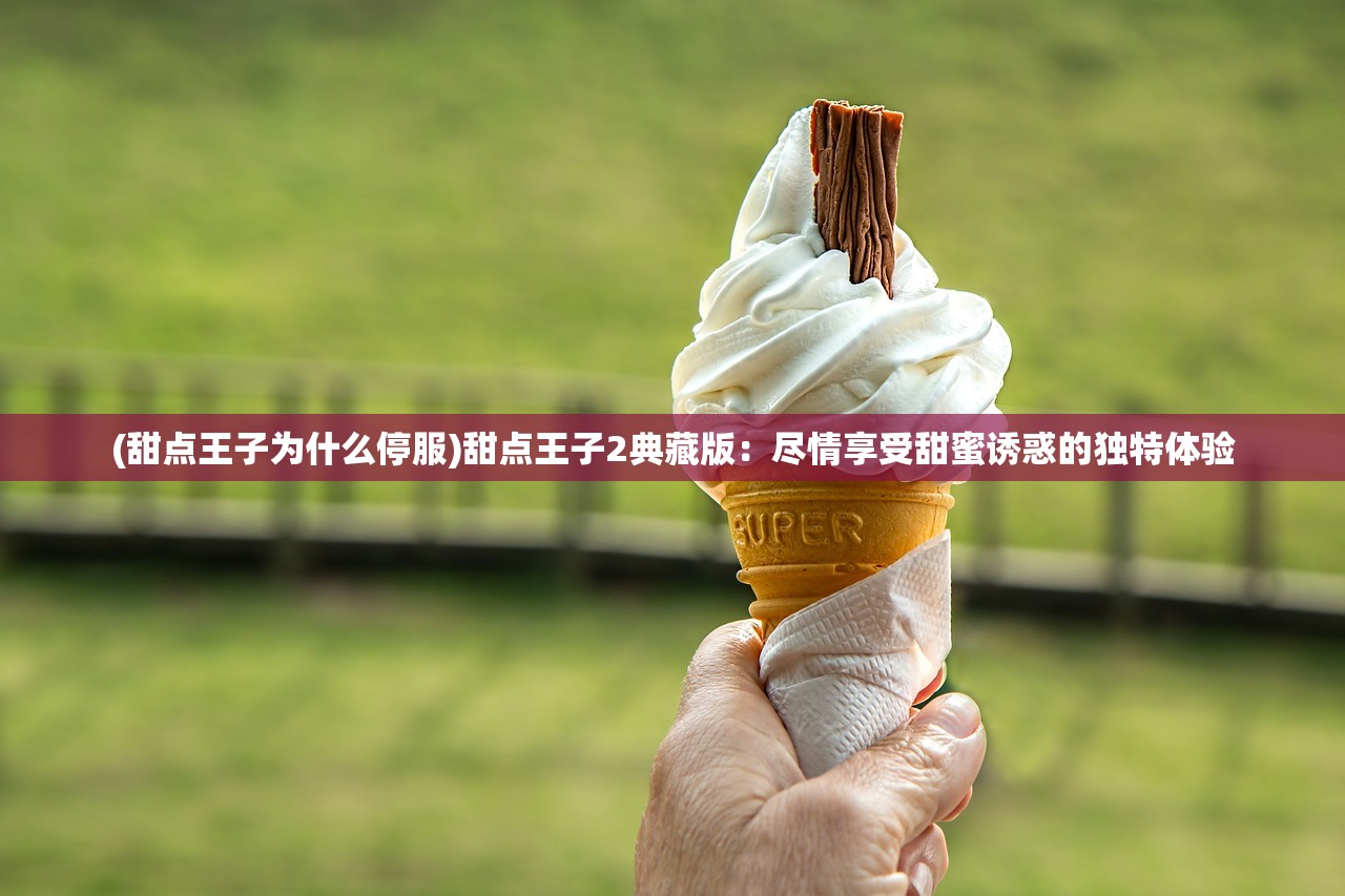 (甜点王子为什么停服)甜点王子2典藏版：尽情享受甜蜜诱惑的独特体验