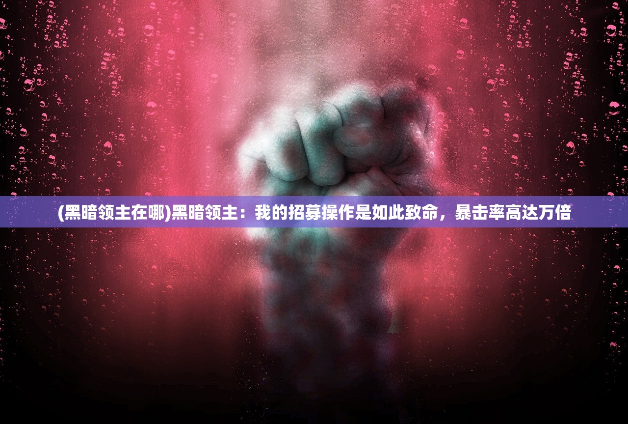 (黑暗领主在哪)黑暗领主：我的招募操作是如此致命，暴击率高达万倍