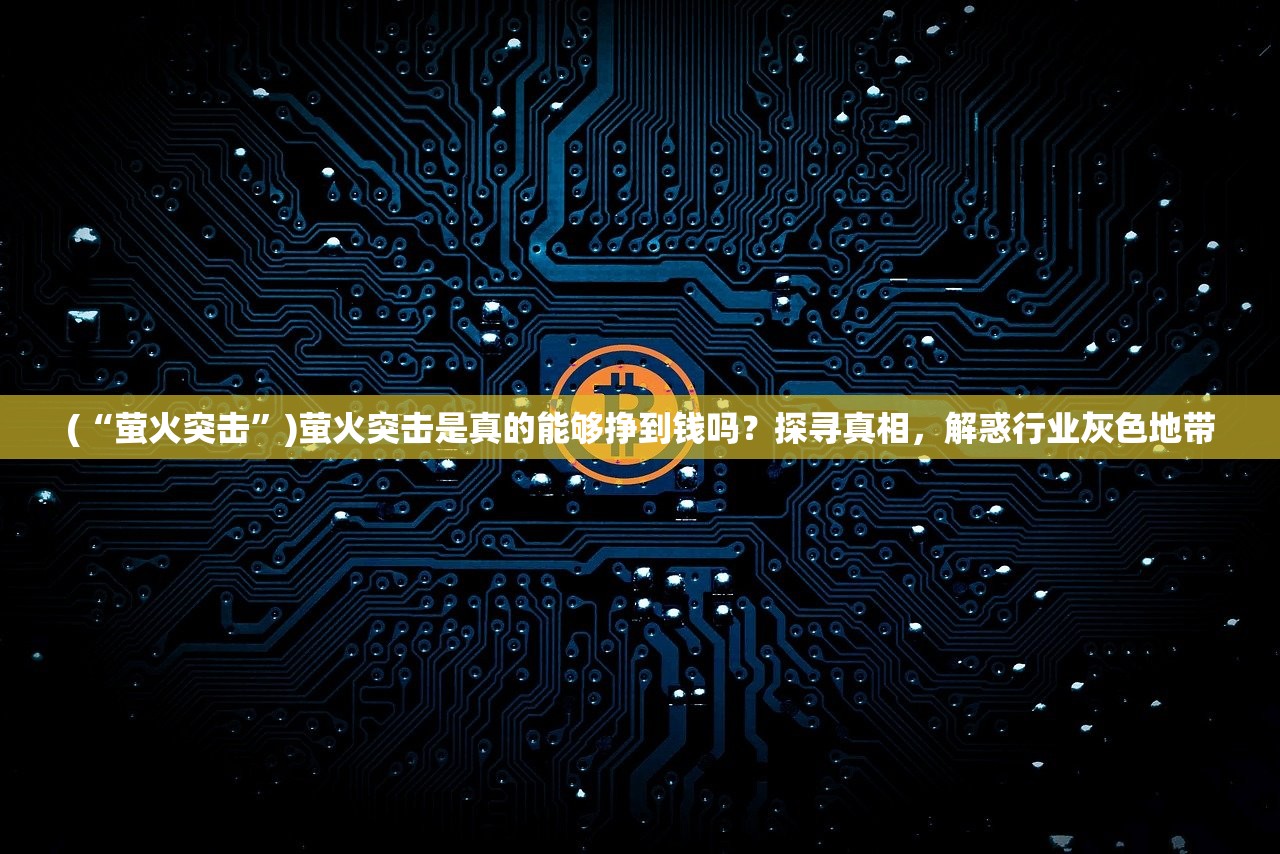 (“萤火突击”)萤火突击是真的能够挣到钱吗？探寻真相，解惑行业灰色地带