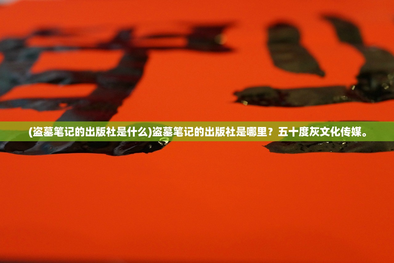 (盗墓笔记的出版社是什么)盗墓笔记的出版社是哪里？五十度灰文化传媒。