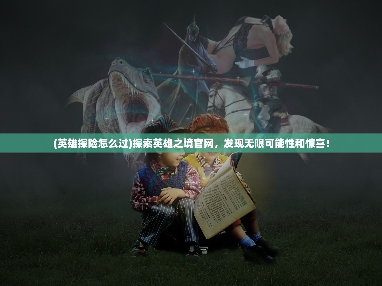 (英雄探险怎么过)探索英雄之境官网，发现无限可能性和惊喜！