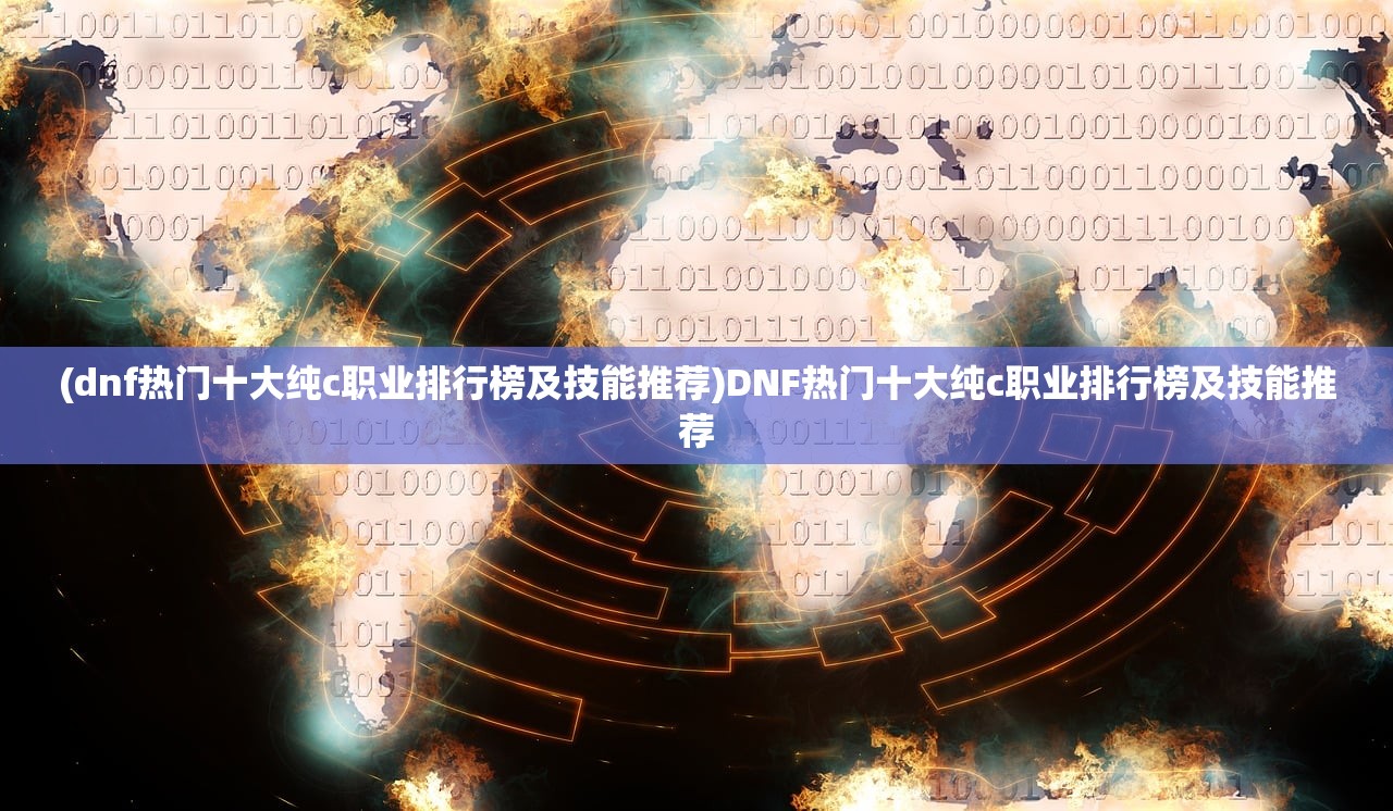 (dnf热门十大纯c职业排行榜及技能推荐)DNF热门十大纯c职业排行榜及技能推荐