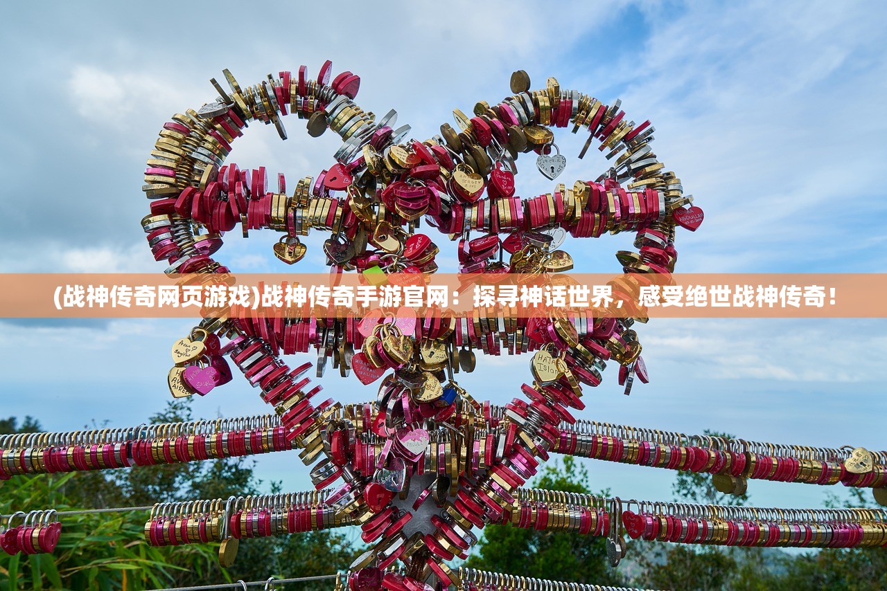 (战神传奇网页游戏)战神传奇手游官网：探寻神话世界，感受绝世战神传奇！