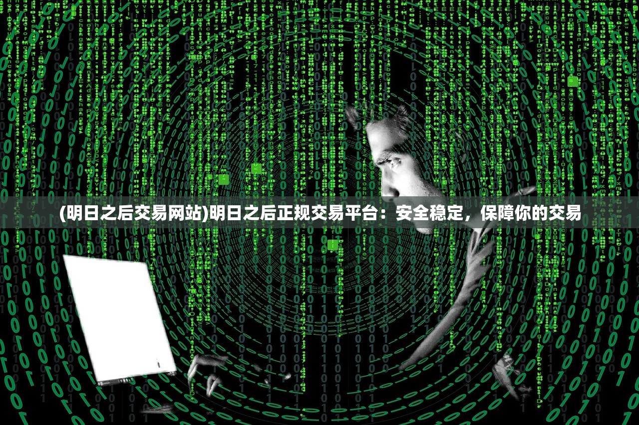 (明日之后交易网站)明日之后正规交易平台：安全稳定，保障你的交易