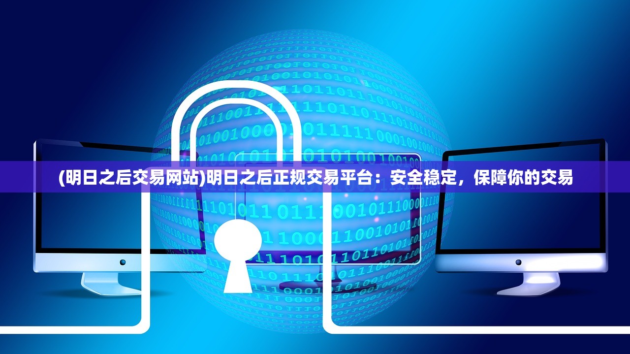 (明日之后交易网站)明日之后正规交易平台：安全稳定，保障你的交易