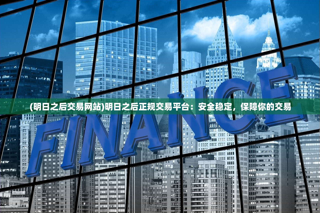 (明日之后交易网站)明日之后正规交易平台：安全稳定，保障你的交易