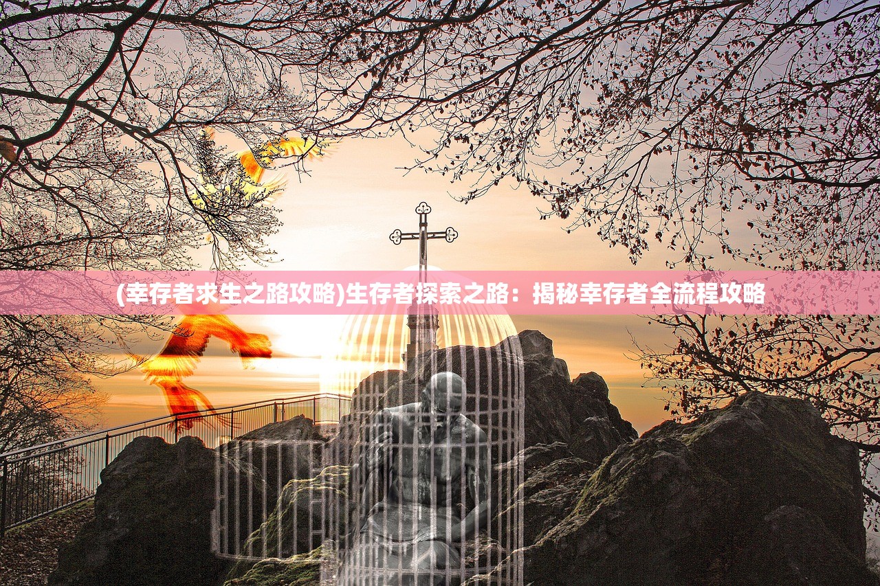 (幸存者求生之路攻略)生存者探索之路：揭秘幸存者全流程攻略