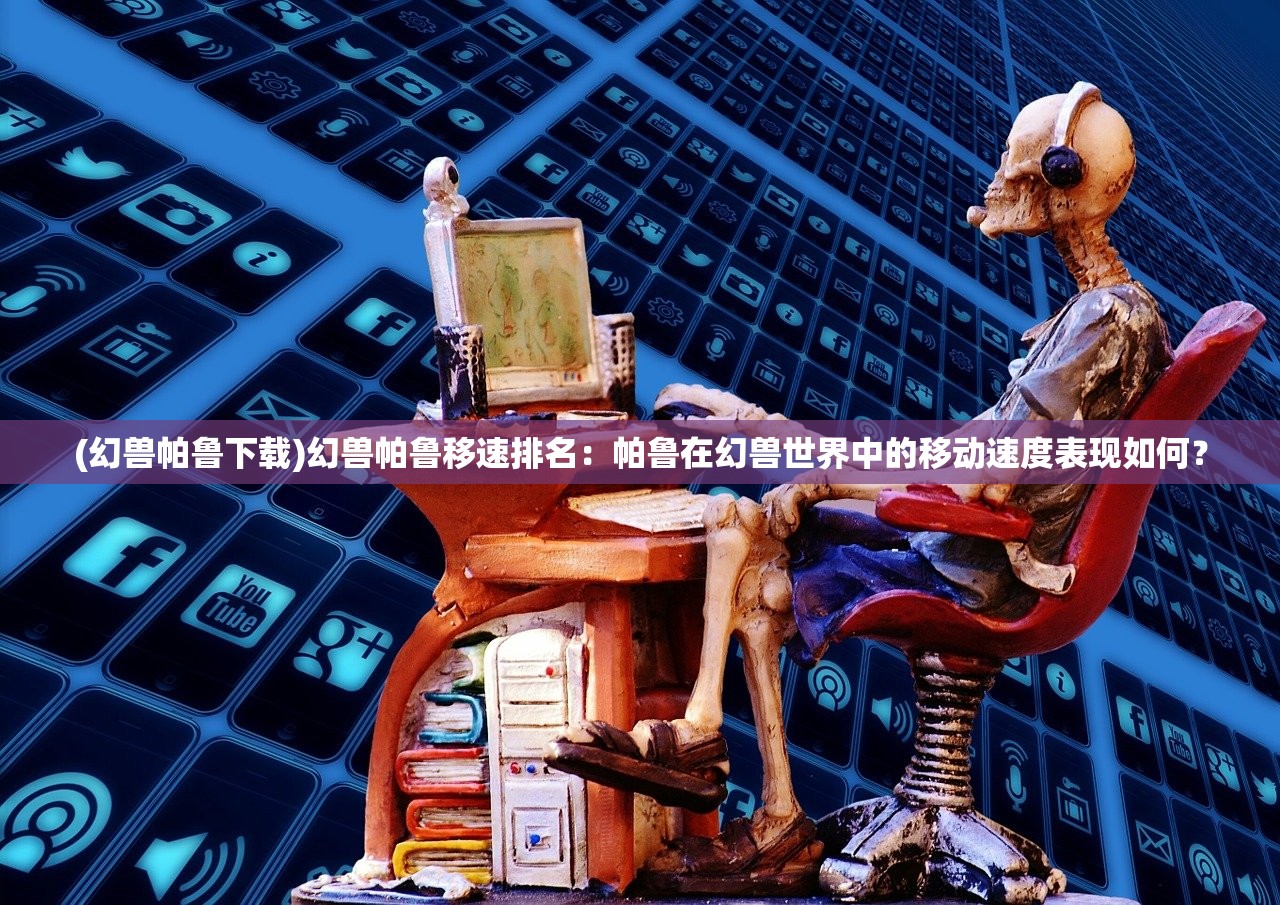 (幻兽帕鲁下载)幻兽帕鲁移速排名：帕鲁在幻兽世界中的移动速度表现如何？