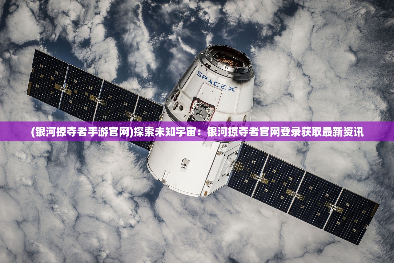 (银河掠夺者手游官网)探索未知宇宙：银河掠夺者官网登录获取最新资讯