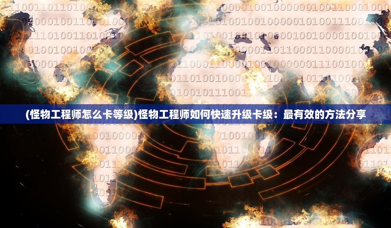 (怪物工程师怎么卡等级)怪物工程师如何快速升级卡级：最有效的方法分享