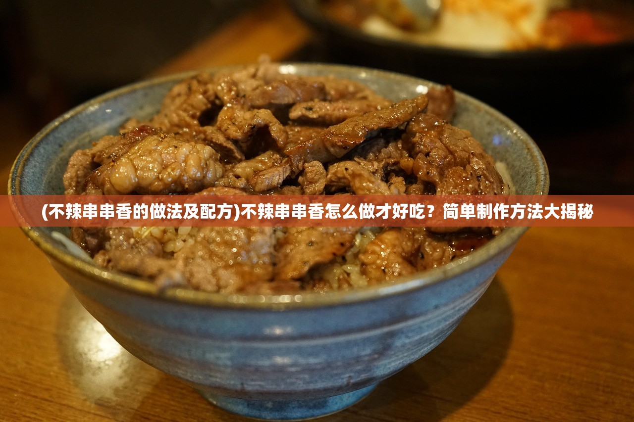 (不辣串串香的做法及配方)不辣串串香怎么做才好吃？简单制作方法大揭秘